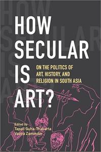 How Secular Is Art On the Politics of Art, History and Religion in South Asia