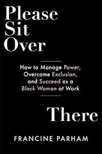 Please Sit Over There How To Manage Power, Overcome Exclusion, and Succeed as a Black Woman at Work