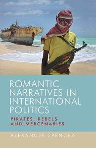 Romantic Narratives in International Politics Pirates, Rebels and Mercenaries
