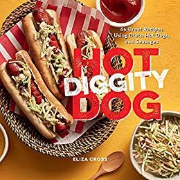 Hot Diggity Dog 65 Great Recipes Using Brats, Hot Dogs, and Sausages