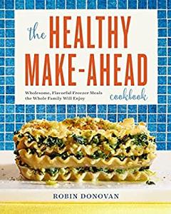 The Healthy Make-Ahead Cookbook Wholesome, Flavorful Freezer Meals the Whole Family Will Enjoy