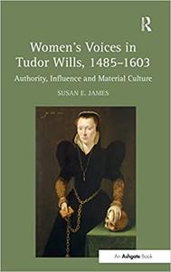 Women's Voices in Tudor Wills, 1485-1603 Authority, Influence and Material Culture
