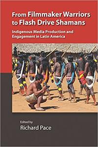 From Filmmaker Warriors to Flash Drive Shamans Indigenous Media Production and Engagement in Latin America