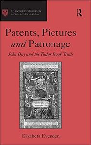 Patents, Pictures and Patronage John Day and the Tudor Book Trade