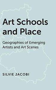 Art Schools and Place Geographies of Emerging Artists and Art Scenes