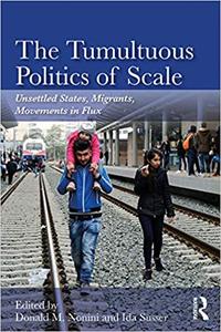 The Tumultuous Politics of Scale Unsettled States, Migrants, Movements in Flux