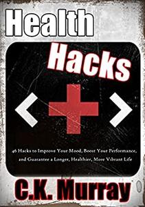 Health Hacks 46 Hacks to Improve Your Mood, Boost Your Performance, and Guarantee a Longer, Healthier