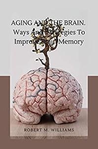 Aging and the Brain. Ways And Strategies To Improve Brain Memory