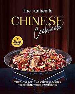 The Authentic Chinese Cookbook The Most Popular Chinese Dishes to Delight Your Taste Buds