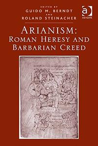 Arianism Roman Heresy and Barbarian Creed