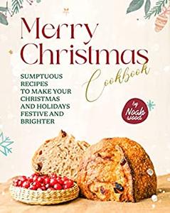 Merry Christmas Cookbook Sumptuous Recipes to Make Your Christmas and Holidays Festive and Brighter