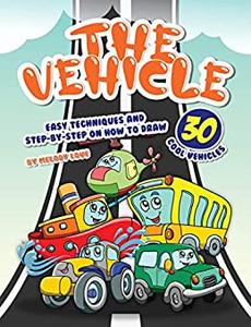 The Vehicle Drawing Book Easy Techniques and Step-by-Step on How to Draw 30 Cool Vehicles