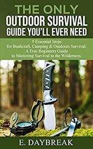 The Only Outdoor Survival Guide You'll Ever Need 9 Essential Steps for Bushcraft, Camping & Outdoors Survival