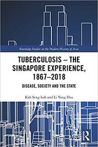 Tuberculosis - The Singapore Experience, 1867-2018 Disease, Society and the State