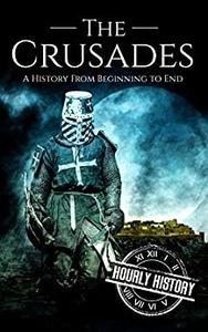 The Crusades A History From Beginning to End