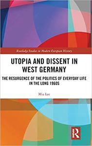 Utopia and Dissent in West Germany The Resurgence of the Politics of Everyday Life in the Long 1960s