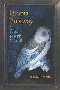 Utopia Parkway The Life and Work of Joseph Cornell
