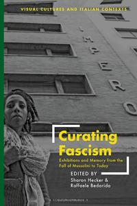 Curating Fascism Exhibitions and Memory from the Fall of Mussolini to Today