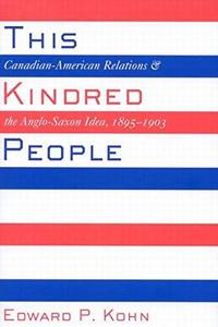 This Kindred People Canadian-American Relations and the Anglo-Saxon Idea, 1895-1903