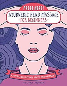 Press Here! Ayurvedic Head Massage for Beginners A Practice for Overall Health and Wellness