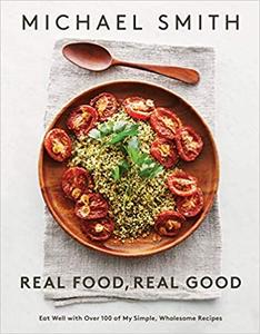 Real Food, Real Good Eat Well With Over 100 of My Simple, Wholesome Recipes A Cookbook