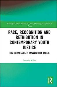 Race, Recognition and Retribution in Contemporary Youth Justice The Intractability Malleability Thesis