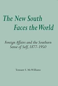 The New South Faces the World Foreign Affairs and the Southern Sense of Self, 1877-1950