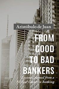 From Good to Bad Bankers Lessons Learned from a 50-Year Career in Banking