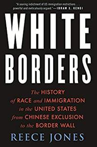 White Borders The History of Race and Immigration in the United States from Chinese Exclusion to the Border Wall