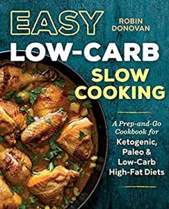 Easy Low Carb Slow Cooking A Prep-and-Go Cookbook for Ketogenic, Paleo & Low-Carb High-Fat Diets