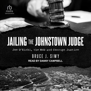 Jailing the Johnstown Judge Joe O'Kicki, the Mob and Corrupt Justice [Audiobook]