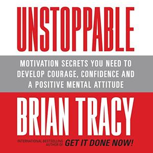 Unstoppable Motivation Secrets You Need to Develop Courage, Confidence and A Positive Mental Attitude [Audiobook]