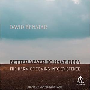 Better Never to Have Been The Harm of Coming into Existence [Audiobook]