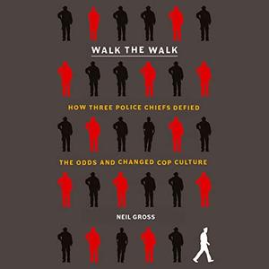 Walk the Walk How Three Police Chiefs Defied the Odds and Changed Cop Culture [Audiobook]