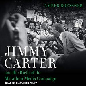 Jimmy Carter and the Birth of the Marathon Media Campaign [Audiobook]