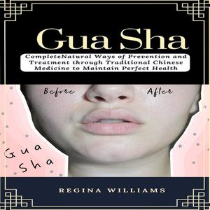 Gua Sha Complete Natural Ways of Prevention and Treatment through Traditional Chinese Medicine to Maintain Perfect Hea
