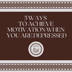 5 Ways to Achieve Motivation When You are Depressed by LIBROTEKA
