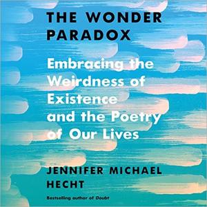 The Wonder Paradox Embracing the Weirdness of Existence and the Poetry of Our Lives [Audiobook]