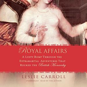 Royal Affairs A Lusty Romp Through the Extramarital Adventures That Rocked the British Monarchy [Audiobook]