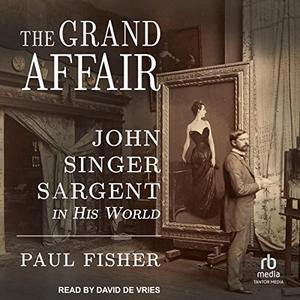 The Grand Affair John Singer Sargent in His World [Audiobook]