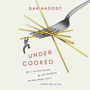 Undercooked How I Let Food Become My Life Navigator and How Maybe That's a Dumb Way to Live [Audiobook]