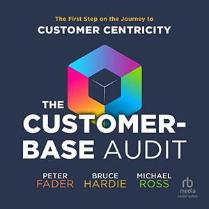 The Customer-Base Audit The First Step on the Journey to Customer Centricity [Audiobook]