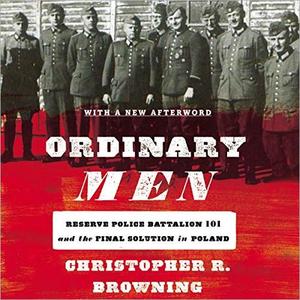 Ordinary Men Reserve Police Battalion 101 and the Final Solution in Poland, Revised Edition [Audiobook]