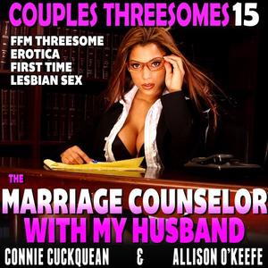 The Marriage Counselor With My Husband  Couples Threesomes 15 (FFM Threesome Erotica First Time Lesbian Sex) by Conni