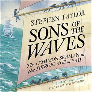 Sons of the Waves The Common Seaman in the Heroic Age of Sail [Audiobook]