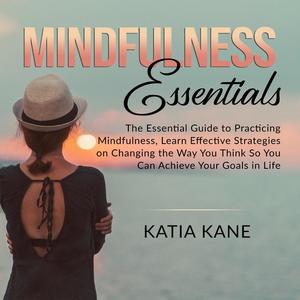 Mindfulness Essentials The Essential Guide to Practicing Mindfulness, Learn Effective Strategies on Changing the Way Y