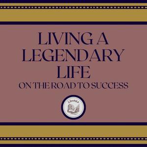 Living A Legendary Life On The Road To Success by LIBROTEKA