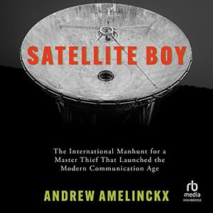 Satellite Boy The International Manhunt for a Master Thief That Launched the Modern Communication Age [Audiobook]