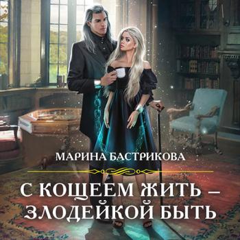 постер к Бастрикова Марина - С Кощеем жить – злодейкой быть (Аудиокнига)