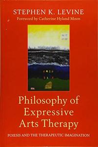 Philosophy of Expressive Arts Therapy Poiesis and the Therapeutic Imagination
